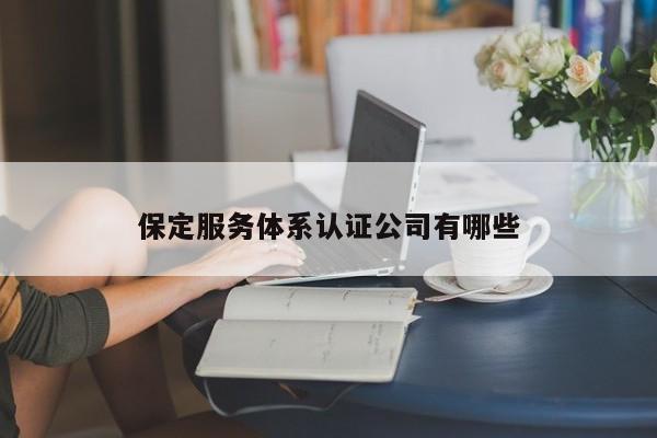 保定服务体系认证公司有哪些
