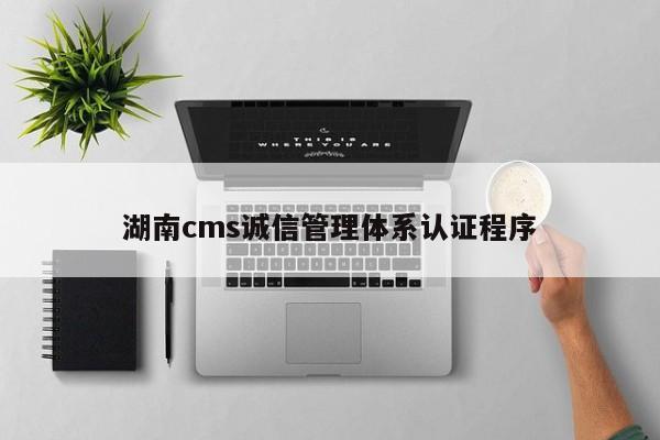 湖南cms诚信管理体系认证程序