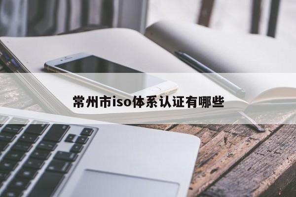 常州市iso体系认证有哪些