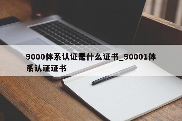 9000体系认证是什么证书_90001体系认证证书