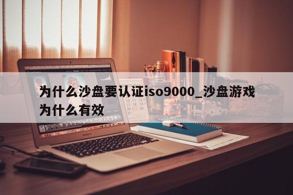 为什么沙盘要认证ISO9001_沙盘游戏为什么有效