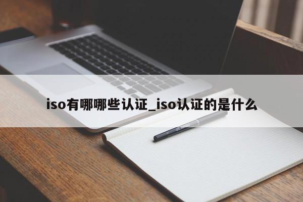 iso有哪哪些认证_iso认证的是什么