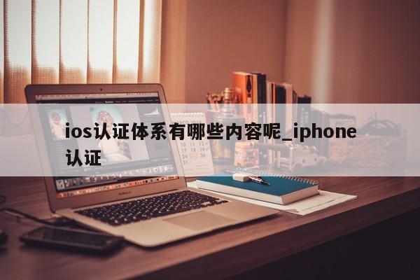 ios认证体系有哪些内容呢_iphone认证