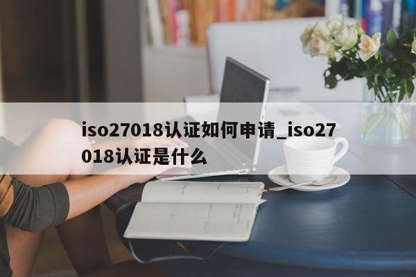 iso27018认证如何申请_iso27018认证是什么