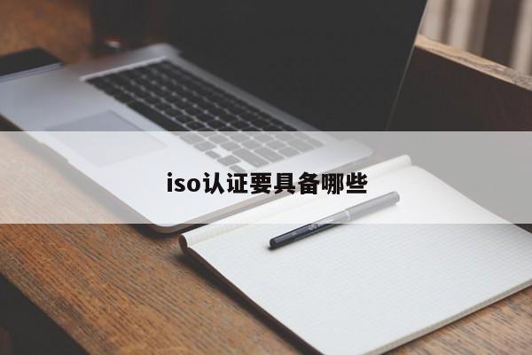 iso认证要具备哪些