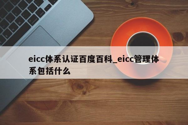 eicc体系认证百度百科_eicc管理体系包括什么