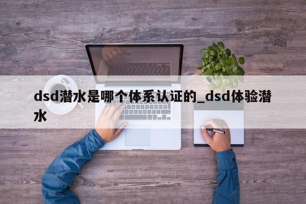 dsd潜水是哪个体系认证的_dsd体验潜水