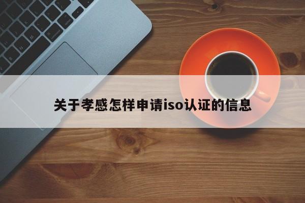 关于孝感怎样申请iso认证的信息