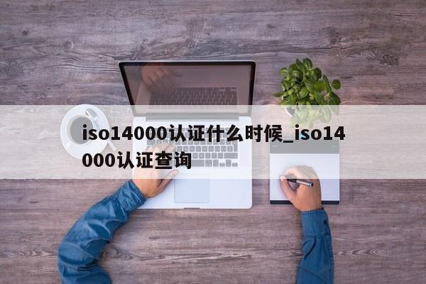iso14000认证什么时候_iso14000认证查询