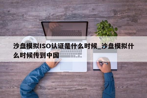 沙盘模拟ISO认证是什么时候_沙盘模拟什么时候传到中国