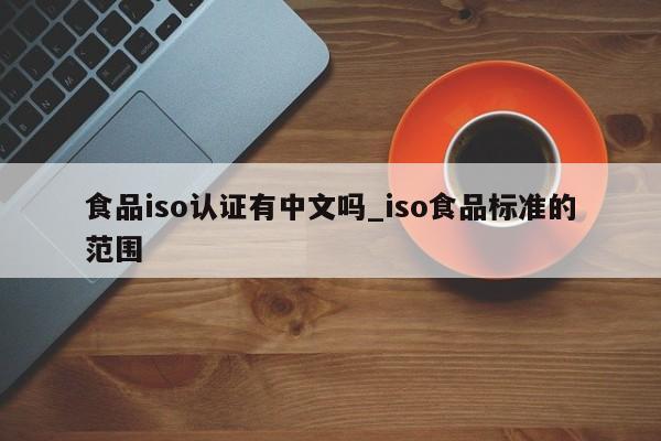 食品iso认证有中文吗_iso食品标准的范围