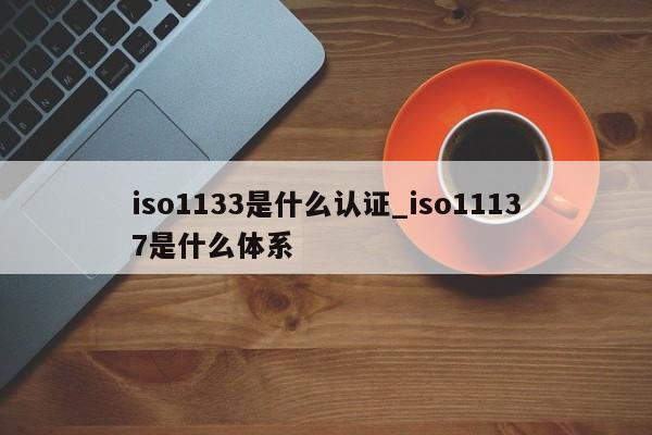 iso1133是什么认证_iso11137是什么体系
