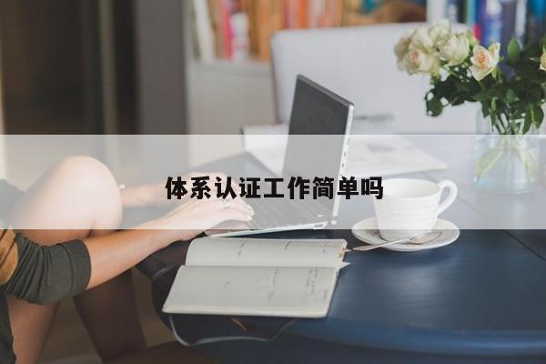 体系认证工作简单吗