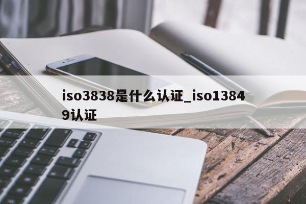 iso3838是什么认证_iso13849认证