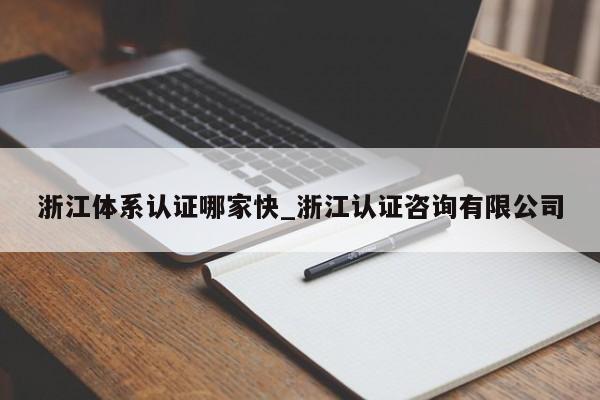 浙江体系认证哪家快_浙江认证咨询有限公司