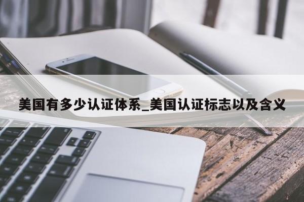 美国有多少认证体系_美国认证标志以及含义