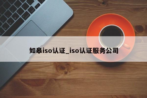 如皋iso认证_iso认证服务公司