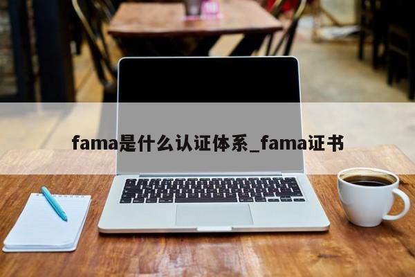 fama是什么认证体系_fama证书