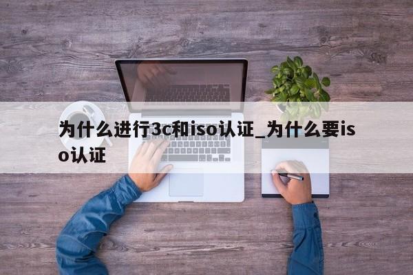 为什么进行3c和iso认证_为什么要iso认证